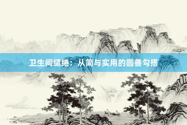 卫生间缱绻：从简与实用的圆善勾搭