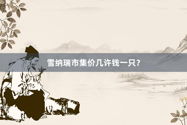 雪纳瑞市集价几许钱一只？
