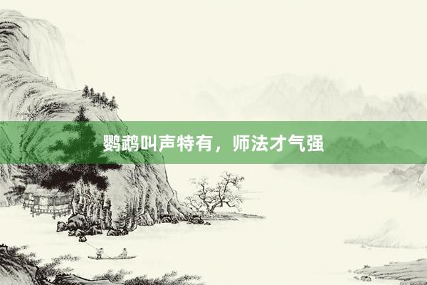 鹦鹉叫声特有，师法才气强
